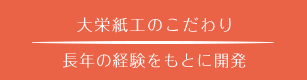 大栄紙工のこだわり　長年の経験をもとに開発